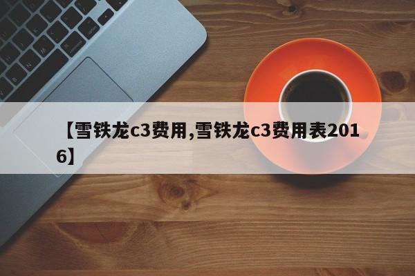 【雪铁龙c3费用,雪铁龙c3费用表2016】