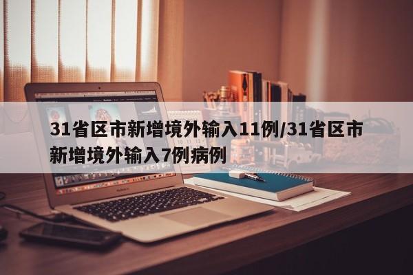 31省区市新增境外输入11例/31省区市新增境外输入7例病例
