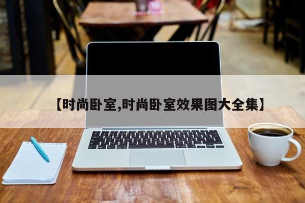 【时尚卧室,时尚卧室效果图大全集】