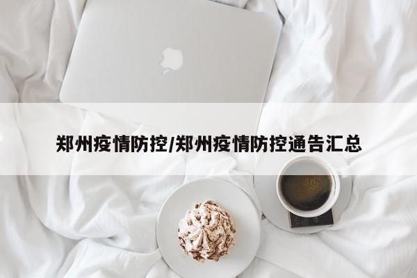 郑州疫情防控/郑州疫情防控通告汇总
