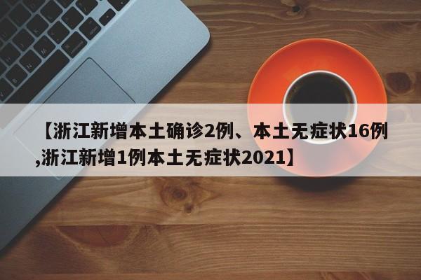 【浙江新增本土确诊2例、本土无症状16例,浙江新增1例本土无症状2021】