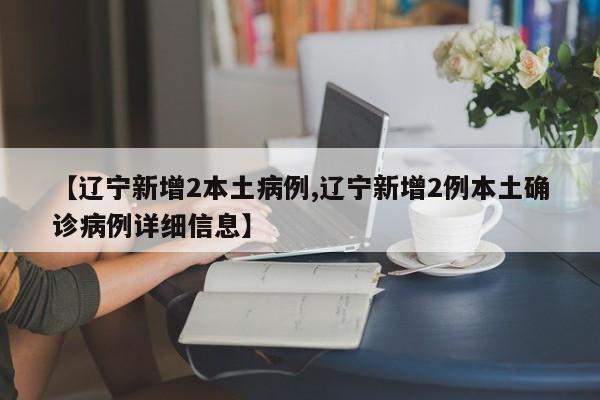 【辽宁新增2本土病例,辽宁新增2例本土确诊病例详细信息】