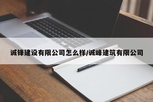 诚锋建设有限公司怎么样/诚峰建筑有限公司