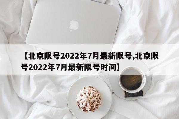 【北京限号2022年7月最新限号,北京限号2022年7月最新限号时间】