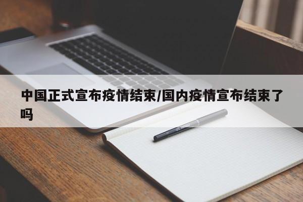 中国正式宣布疫情结束/国内疫情宣布结束了吗