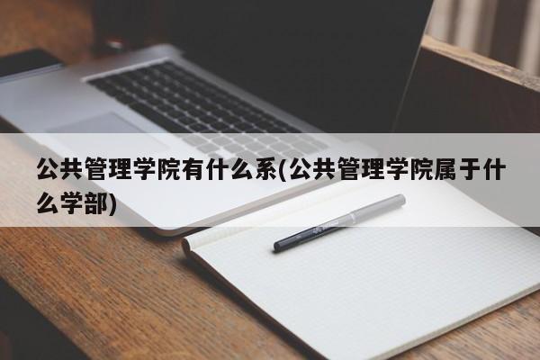 公共管理学院有什么系(公共管理学院属于什么学部)