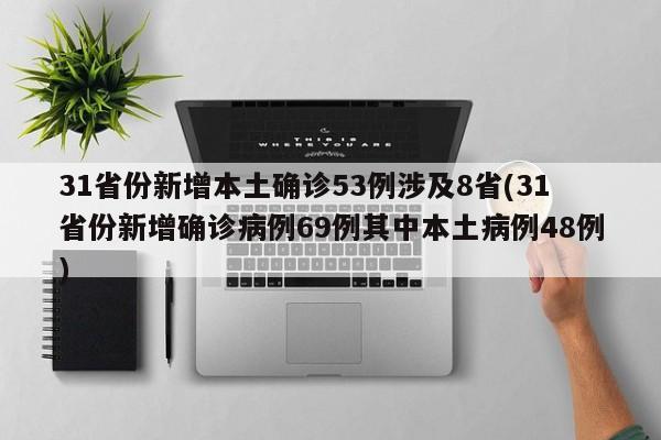 31省份新增本土确诊53例涉及8省(31省份新增确诊病例69例其中本土病例48例)