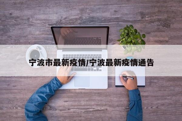 宁波市最新疫情/宁波最新疫情通告