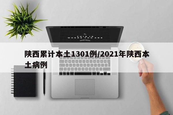 陕西累计本土1301例/2021年陕西本土病例
