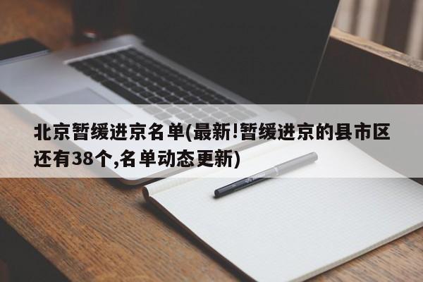 北京暂缓进京名单(最新!暂缓进京的县市区还有38个,名单动态更新)