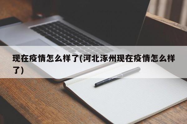现在疫情怎么样了(河北涿州现在疫情怎么样了)
