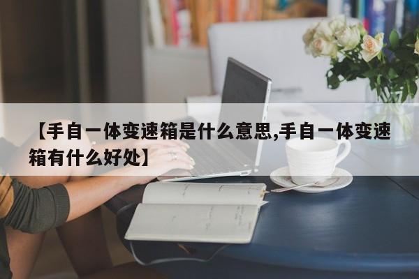 【手自一体变速箱是什么意思,手自一体变速箱有什么好处】