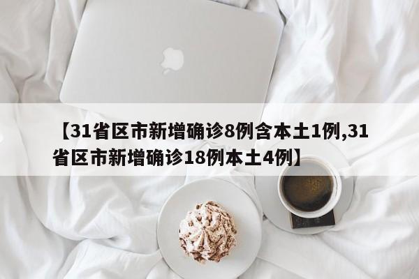 【31省区市新增确诊8例含本土1例,31省区市新增确诊18例本土4例】