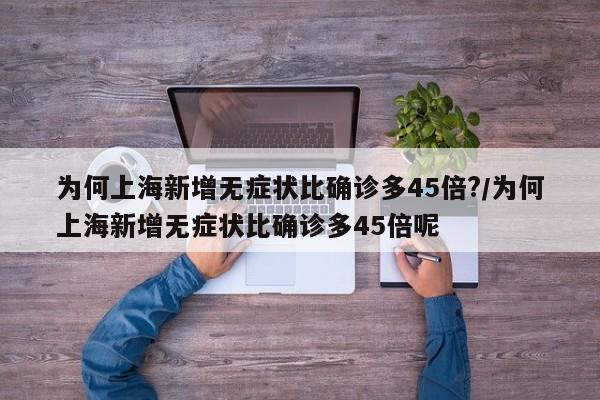 为何上海新增无症状比确诊多45倍?/为何上海新增无症状比确诊多45倍呢