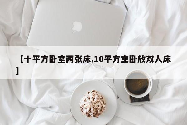 【十平方卧室两张床,10平方主卧放双人床】