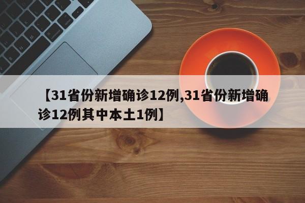 【31省份新增确诊12例,31省份新增确诊12例其中本土1例】
