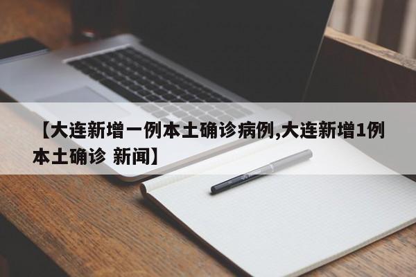 【大连新增一例本土确诊病例,大连新增1例本土确诊 新闻】