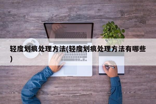 轻度划痕处理方法(轻度划痕处理方法有哪些)