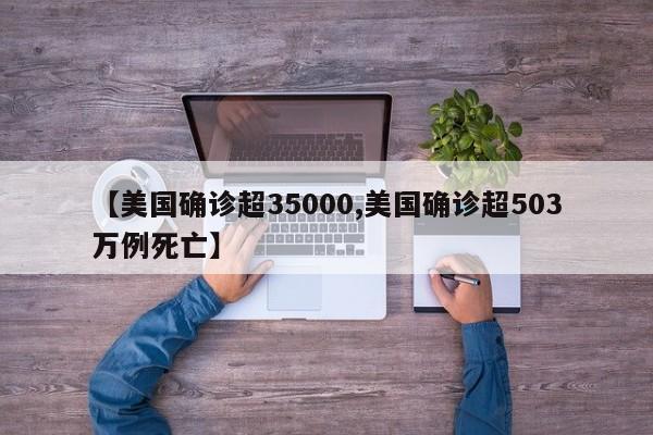 【美国确诊超35000,美国确诊超503万例死亡】