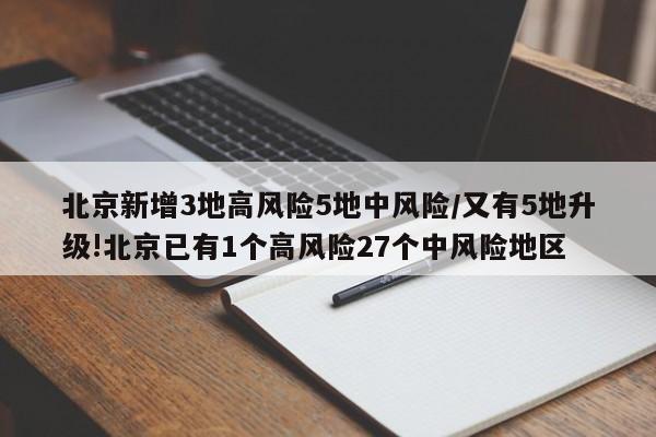 北京新增3地高风险5地中风险/又有5地升级!北京已有1个高风险27个中风险地区