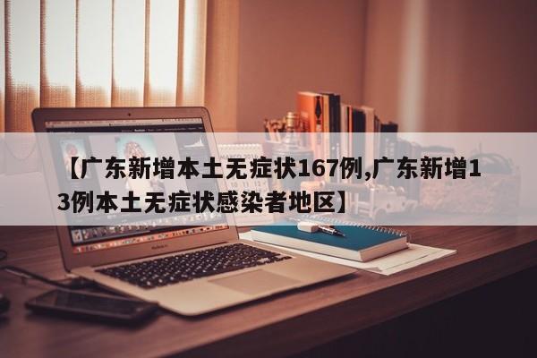 【广东新增本土无症状167例,广东新增13例本土无症状感染者地区】