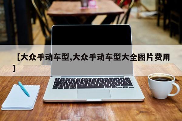 【大众手动车型,大众手动车型大全图片费用】