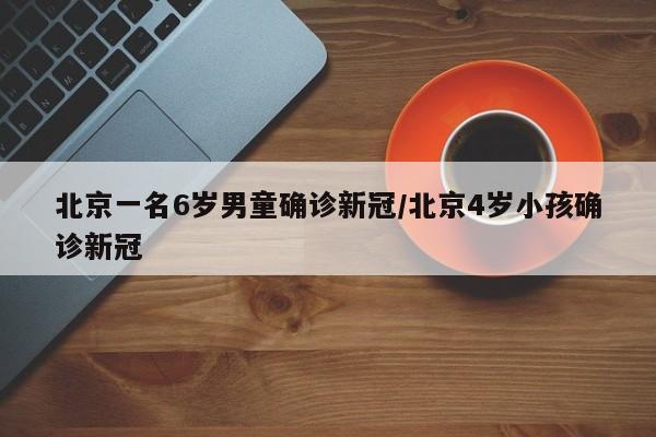 北京一名6岁男童确诊新冠/北京4岁小孩确诊新冠