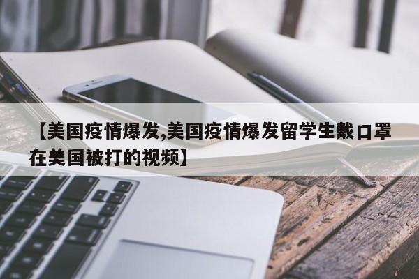 【美国疫情爆发,美国疫情爆发留学生戴口罩在美国被打的视频】