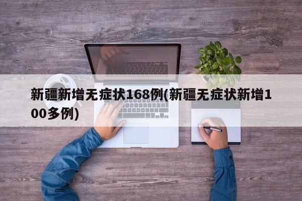 新疆新增无症状168例(新疆无症状新增100多例)