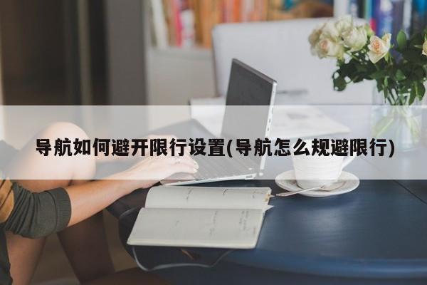 导航如何避开限行设置(导航怎么规避限行)