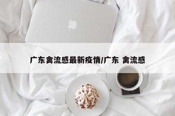 广东禽流感最新疫情/广东 禽流感