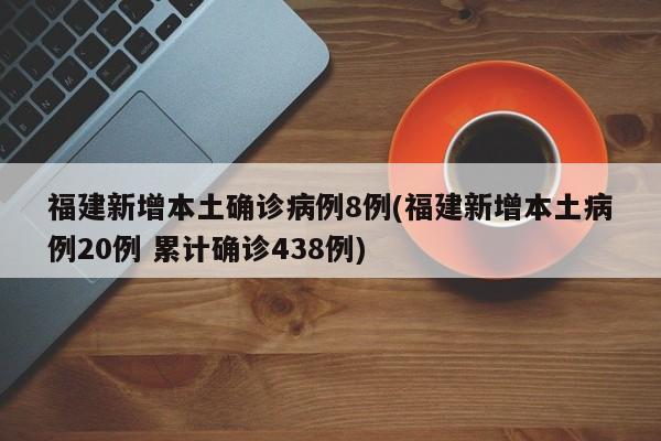 福建新增本土确诊病例8例(福建新增本土病例20例 累计确诊438例)