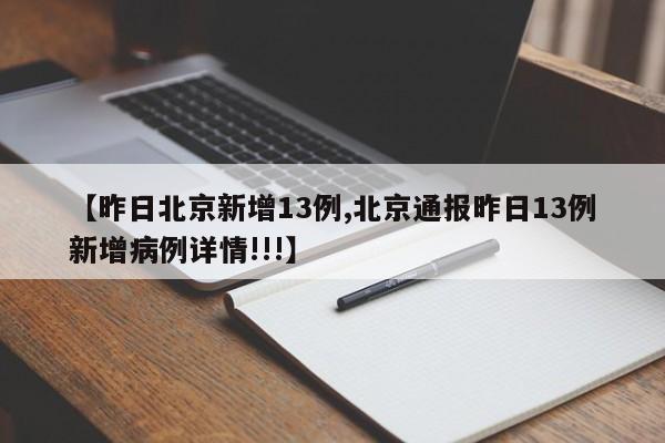 【昨日北京新增13例,北京通报昨日13例新增病例详情!!!】