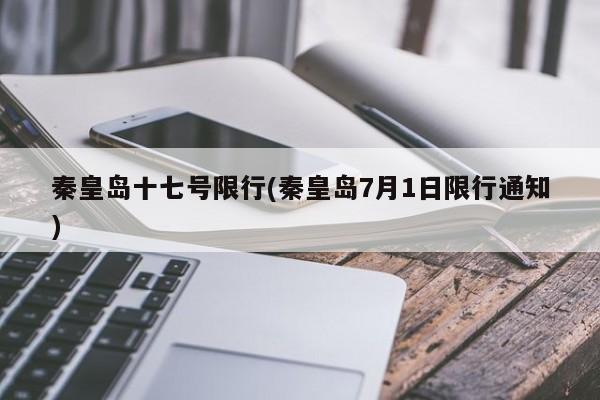 秦皇岛十七号限行(秦皇岛7月1日限行通知)