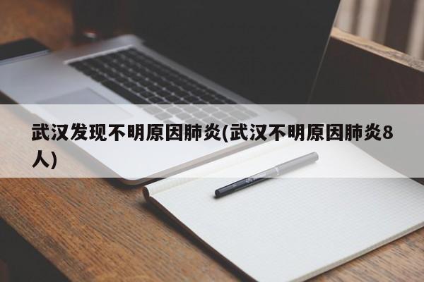 武汉发现不明原因肺炎(武汉不明原因肺炎8人)