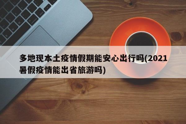 多地现本土疫情假期能安心出行吗(2021暑假疫情能出省旅游吗)