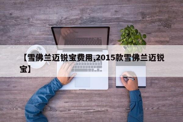 【雪佛兰迈锐宝费用,2015款雪佛兰迈锐宝】
