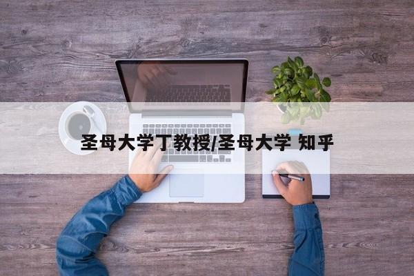 圣母大学丁教授/圣母大学 知乎
