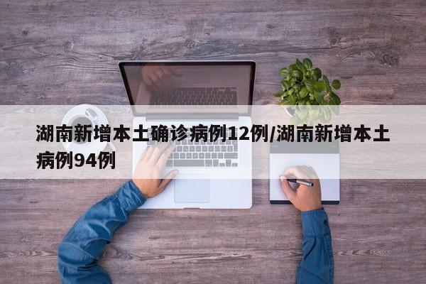 湖南新增本土确诊病例12例/湖南新增本土病例94例