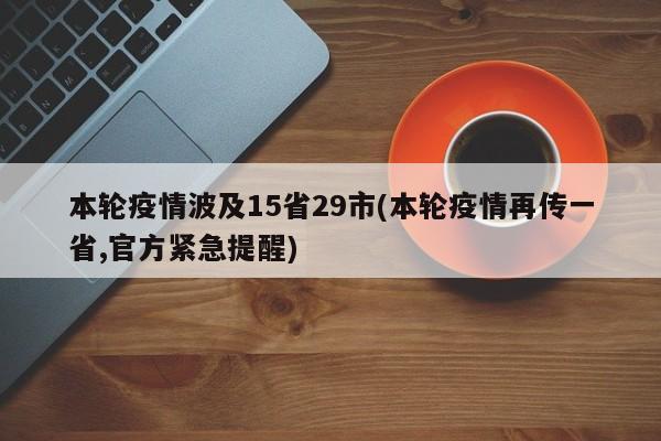 本轮疫情波及15省29市(本轮疫情再传一省,官方紧急提醒)