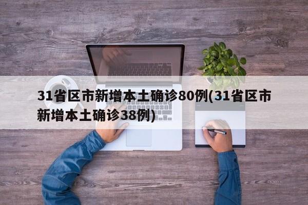 31省区市新增本土确诊80例(31省区市新增本土确诊38例)