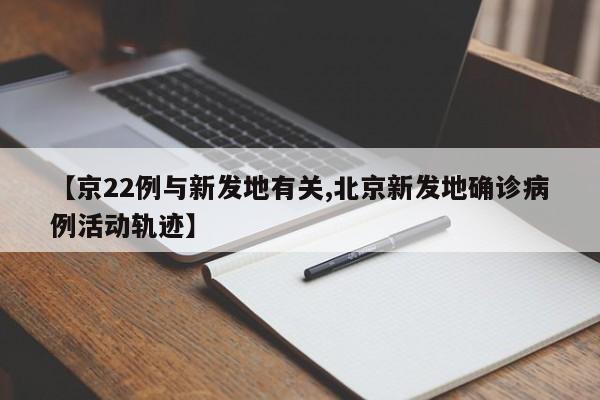 【京22例与新发地有关,北京新发地确诊病例活动轨迹】