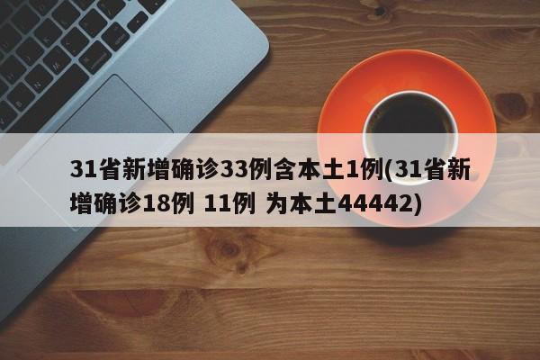 31省新增确诊33例含本土1例(31省新增确诊18例 11例 为本土44442)