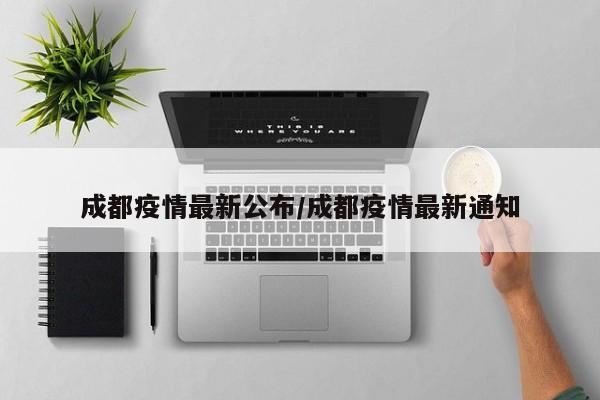 成都疫情最新公布/成都疫情最新通知