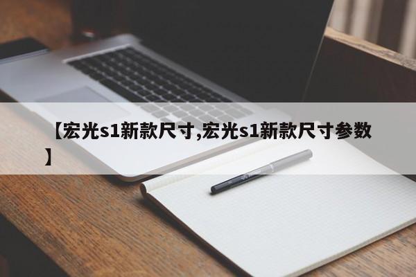 【宏光s1新款尺寸,宏光s1新款尺寸参数】