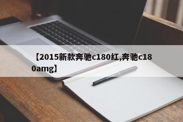 【2015新款奔驰c180红,奔驰c180amg】