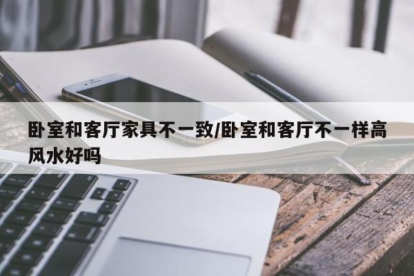 卧室和客厅家具不一致/卧室和客厅不一样高风水好吗