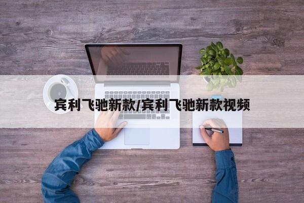 宾利飞驰新款/宾利飞驰新款视频