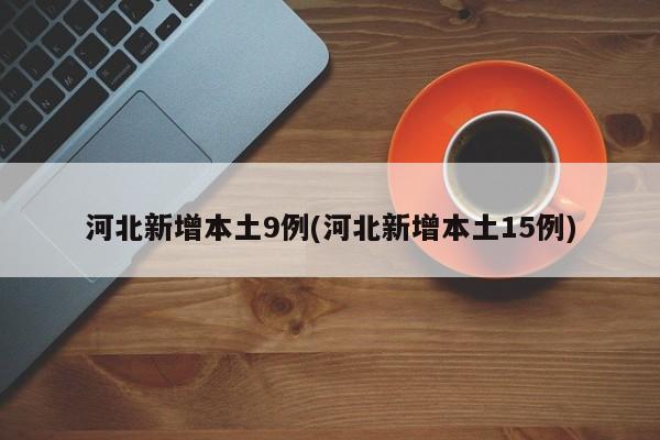 河北新增本土9例(河北新增本土15例)