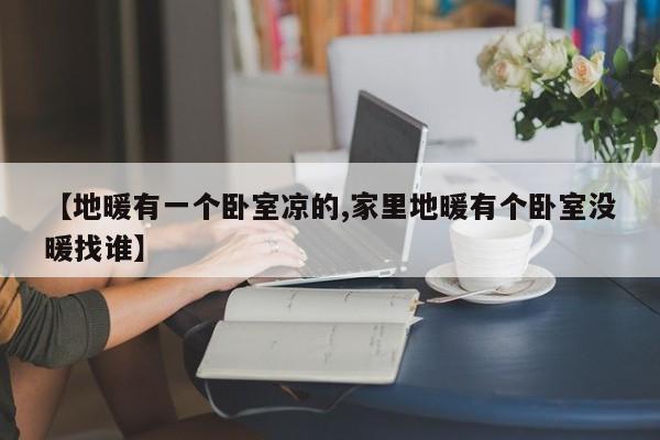 【地暖有一个卧室凉的,家里地暖有个卧室没暖找谁】